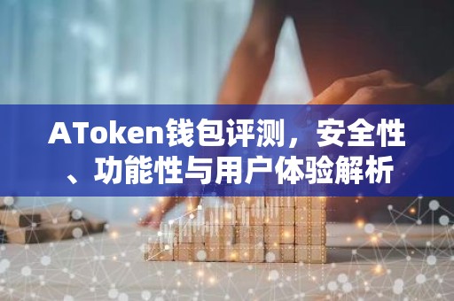 AToken钱包评测，安全性、功能性与用户体验解析