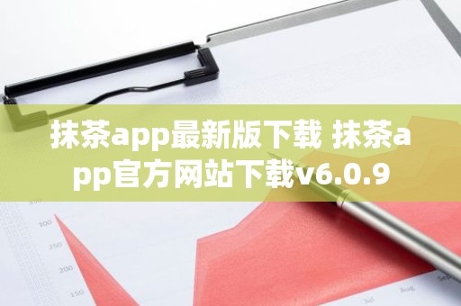 抹茶app最新版下载 抹茶app官方网站下载v6.0.9