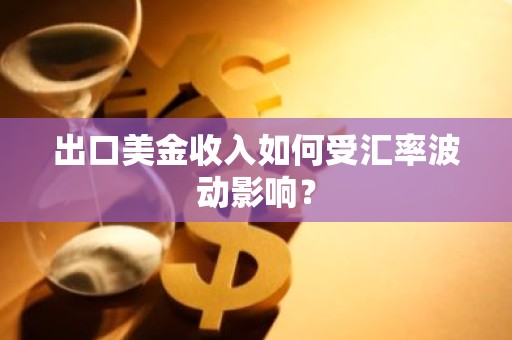 出口美金收入如何受汇率波动影响？