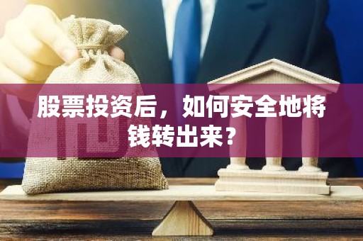 股票投资后，如何安全地将钱转出来？