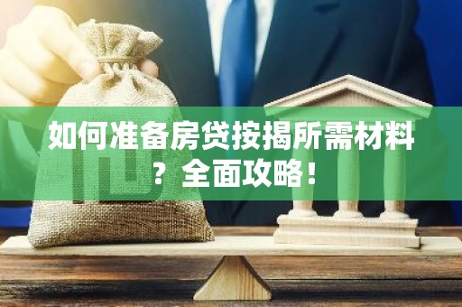 如何准备房贷按揭所需材料？全面攻略！