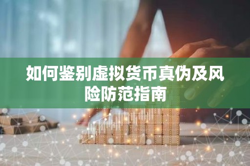 如何鉴别虚拟货币真伪及风险防范指南