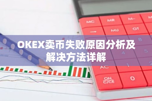 OKEX卖币失败原因分析及解决方法详解