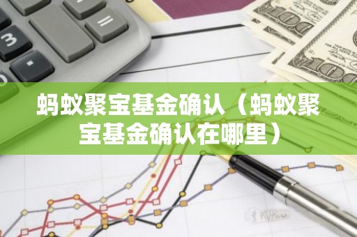 蚂蚁聚宝基金确认（蚂蚁聚宝基金确认在哪里）