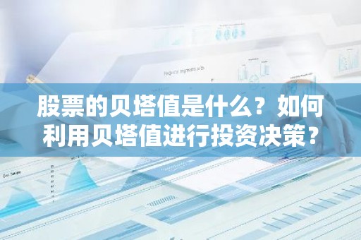 股票的贝塔值是什么？如何利用贝塔值进行投资决策？