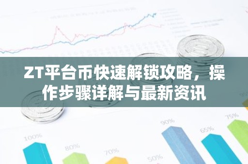 ZT平台币快速解锁攻略，操作步骤详解与最新资讯