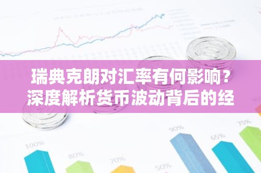 瑞典克朗对汇率有何影响？深度解析货币波动背后的经济逻辑