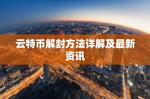 云特币解封方法详解及最新资讯