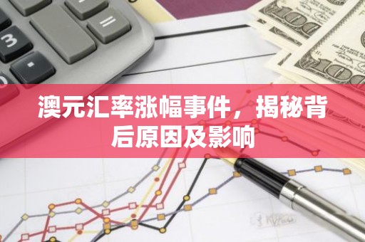 澳元汇率涨幅事件，揭秘背后原因及影响