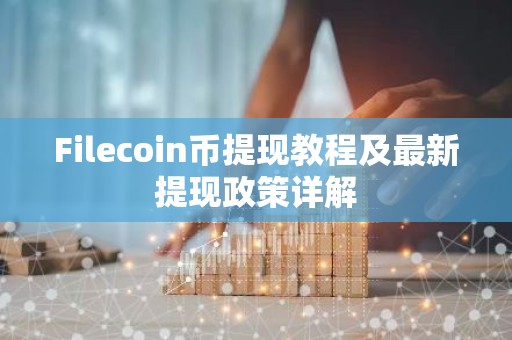 Filecoin币提现教程及最新提现政策详解
