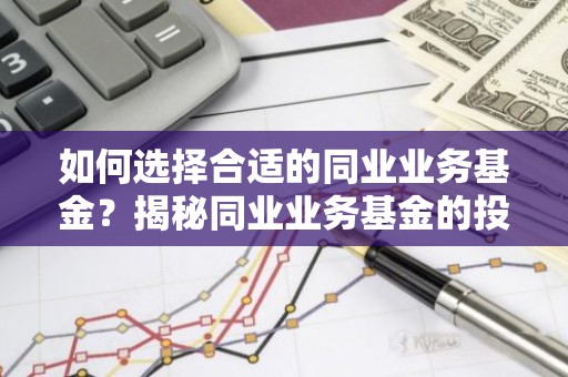 如何选择合适的同业业务基金？揭秘同业业务基金的投资攻略