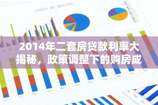 2014年二套房贷款利率大揭秘，政策调整下的购房成本分析