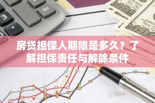 房贷担保人期限是多久？了解担保责任与解除条件