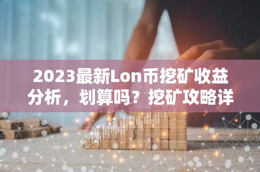 2023最新Lon币挖矿收益分析，划算吗？挖矿攻略详解