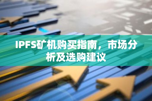 IPFS矿机购买指南，市场分析及选购建议