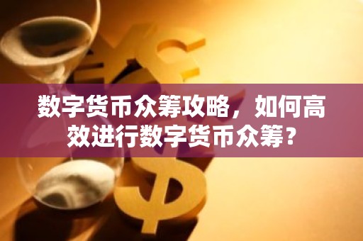 数字货币众筹攻略，如何高效进行数字货币众筹？