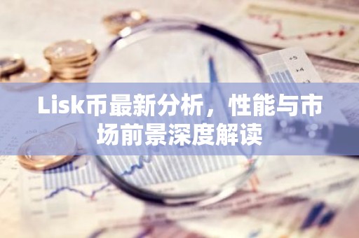 Lisk币最新分析，性能与市场前景深度解读