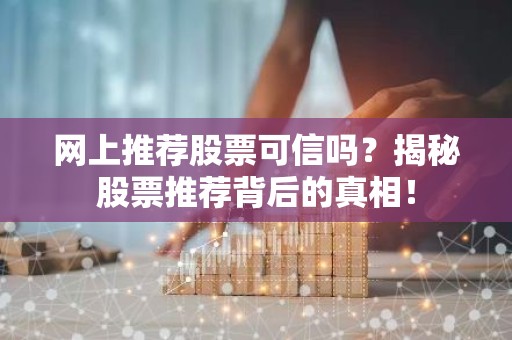 网上推荐股票可信吗？揭秘股票推荐背后的真相！
