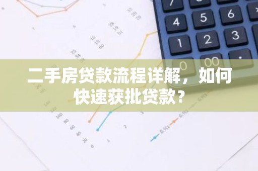 二手房贷款流程详解，如何快速获批贷款？