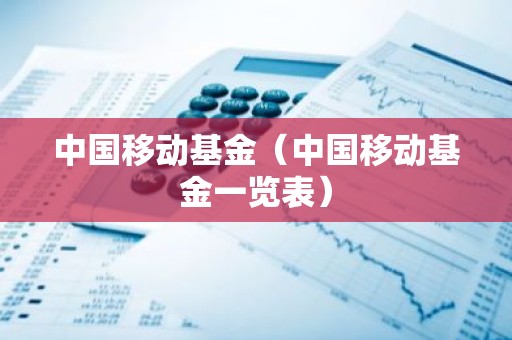 中国移动基金（中国移动基金一览表）