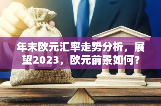 年末欧元汇率走势分析，展望2023，欧元前景如何？