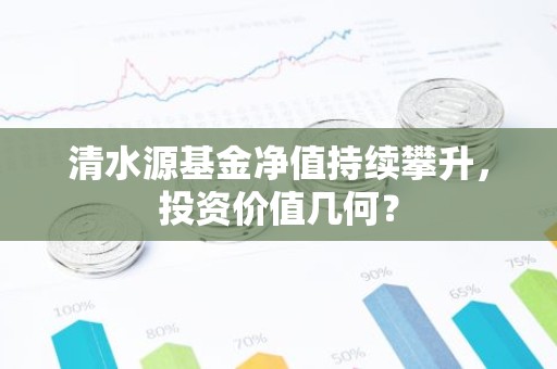 清水源基金净值持续攀升，投资价值几何？