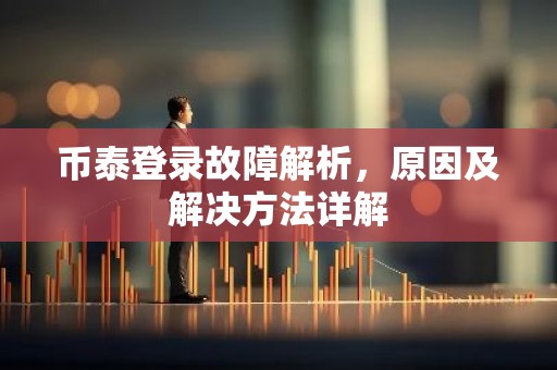 币泰登录故障解析，原因及解决方法详解