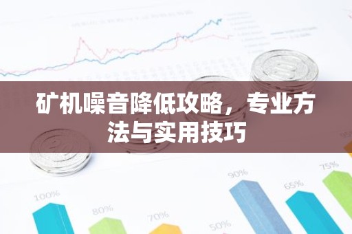 矿机噪音降低攻略，专业方法与实用技巧