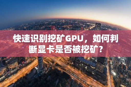快速识别挖矿GPU，如何判断显卡是否被挖矿？