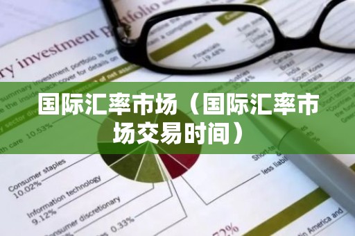 国际汇率市场（国际汇率市场交易时间）