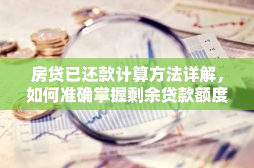 房贷已还款计算方法详解，如何准确掌握剩余贷款额度？