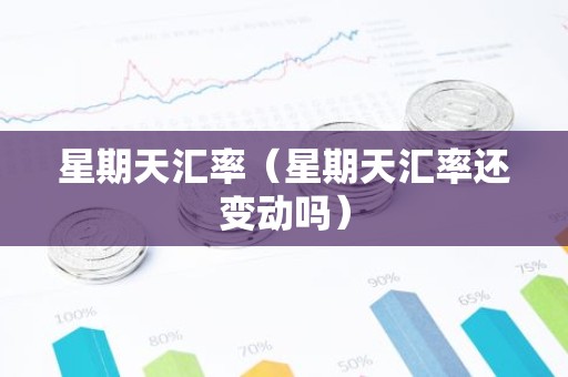 星期天汇率（星期天汇率还变动吗）