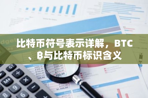 比特币符号表示详解，BTC、₿与比特币标识含义