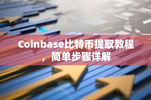 Coinbase比特币提取教程，简单步骤详解