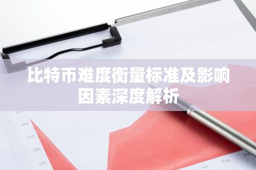 比特币难度衡量标准及影响因素深度解析