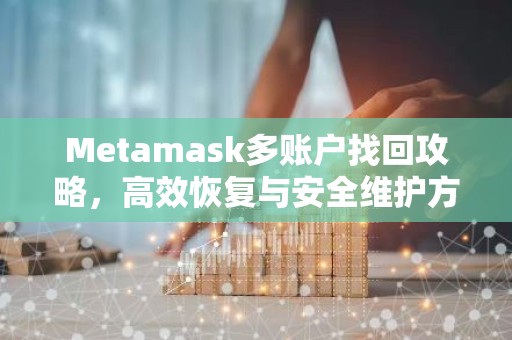 Metamask多账户找回攻略，高效恢复与安全维护方法