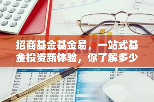 招商基金基金易，一站式基金投资新体验，你了解多少？