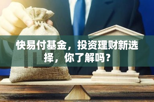 快易付基金，投资理财新选择，你了解吗？