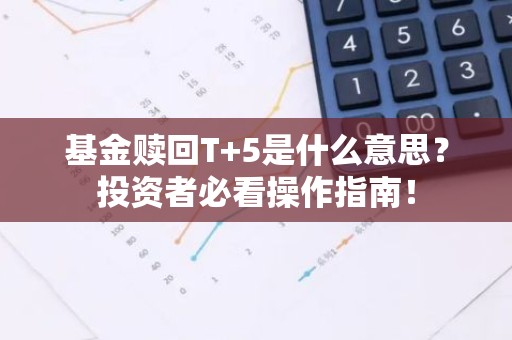 基金赎回T+5是什么意思？投资者必看操作指南！