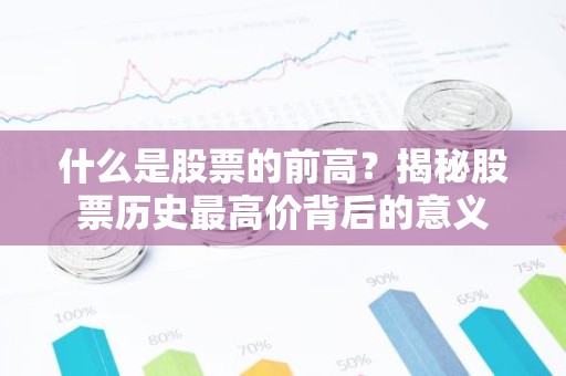 什么是股票的前高？揭秘股票历史最高价背后的意义