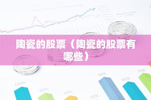 陶瓷的股票（陶瓷的股票有哪些）