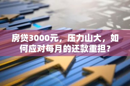 房贷3000元，压力山大，如何应对每月的还款重担？