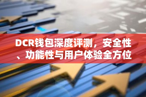 DCR钱包深度评测，安全性、功能性与用户体验全方位解析