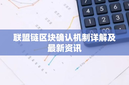 联盟链区块确认机制详解及最新资讯