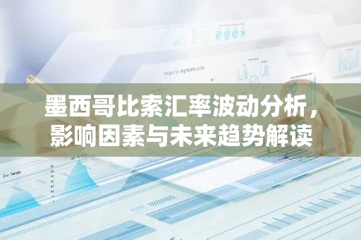 墨西哥比索汇率波动分析，影响因素与未来趋势解读