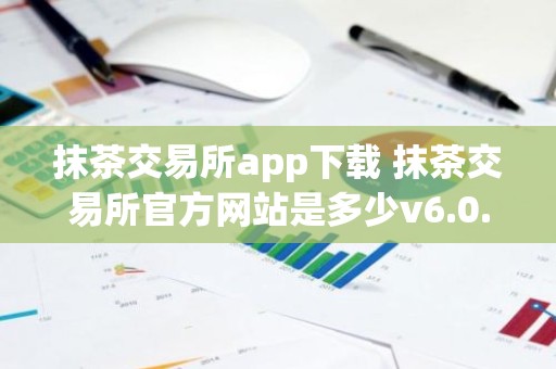 抹茶交易所app下载 抹茶交易所官方网站是多少v6.0.9