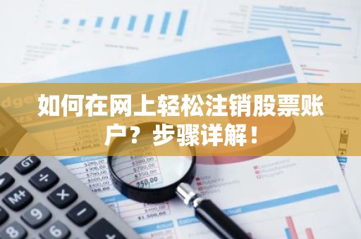 如何在网上轻松注销股票账户？步骤详解！