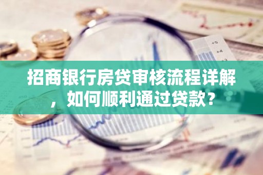 招商银行房贷审核流程详解，如何顺利通过贷款？