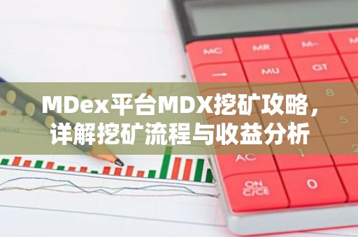 MDex平台MDX挖矿攻略，详解挖矿流程与收益分析