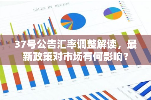 37号公告汇率调整解读，最新政策对市场有何影响？